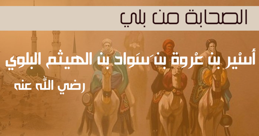 الصحابي الجليل / أسْير بن عْروة بن َسَواد بن الهيثم البلوي ( رضي الله عته ) الصحابي الجليل / أسْير بن عْروة بن َسَواد بن الهيثم البلوي ( رضي الله عته )